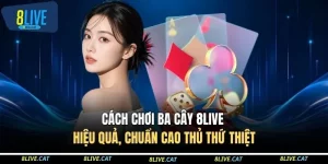 Cách Chơi Ba Cây 8LIVE Hiệu Quả, Chuẩn Cao Thủ Thứ Thiệt