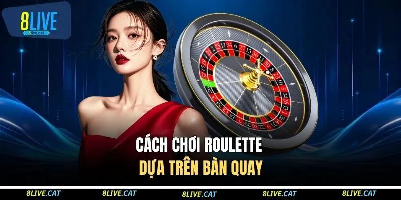 Cách chơi Roulette dựa trên bàn quay