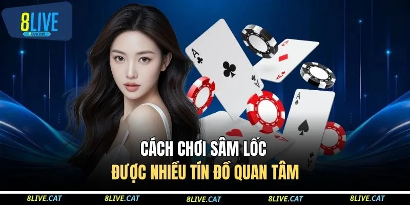 Cách chơi sâm lốc được nhiều tín đồ quan tâm