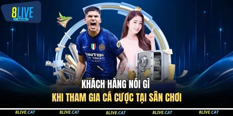 Khách hàng nói gì khi tham gia cá cược tại sân chơi