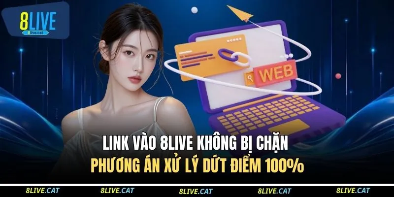 Link Vào 8LIVE Không Bị Chặn - Phương Án Xử Lý Dứt Điểm 100%